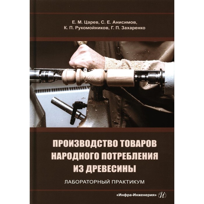 

Производство товаров народного потребления из древесины. Лабораторный практикум. Учебное пособие. Царев Е.М., Анисимов С.Е., Рукомойников К.П.