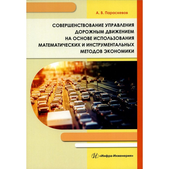 

Совершенствование управления дорожным движением на основе использования математических и инструментальных методов экономики. Монография. Параскевов А.