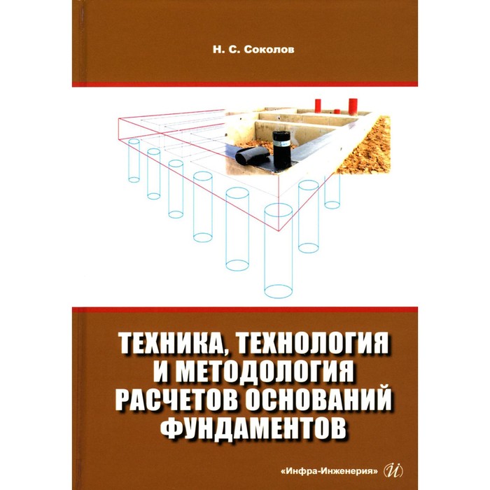 

Техника, технология и методология расчётов оснований фундаментов. Учебное пособие. 3-е издание, исправленное и дополненное. Соколов Н.С.