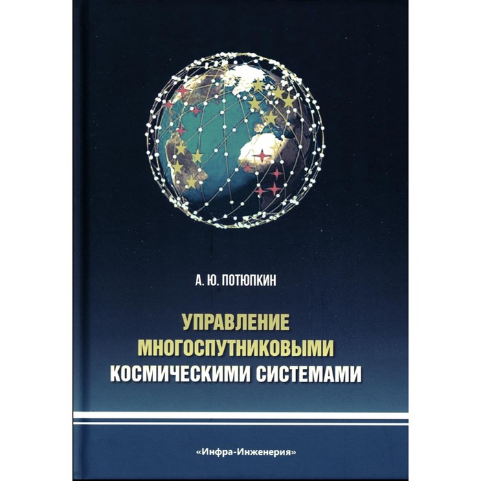 Управление многоспутниковыми космическими системами. Монография. Потюпкин А.Ю. исаев георгий николаевич роганов андрей арьевич управление информационными системами бакалавриат учебное пособие