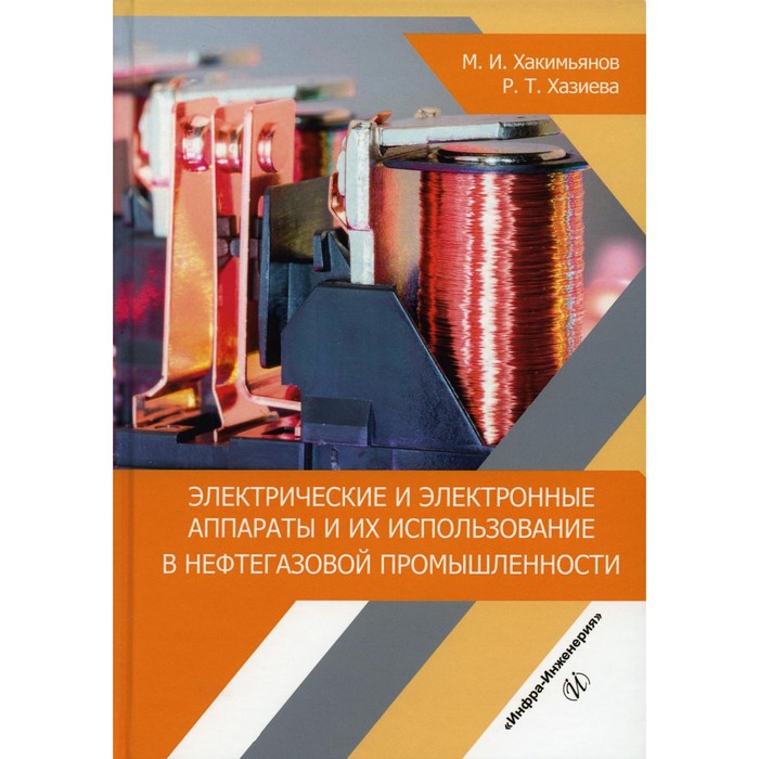 Электрические и электронные аппараты и их использование в нефтегазовой промышленности. Учебное пособие. Хакимьянов М.И., Хазиева Р.Т. баранов дмитрий анатольевич процессы и аппараты химической технологии учебное пособие