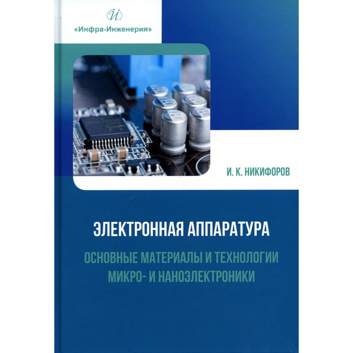 

Электронная аппаратура. Основные материалы и технологии микро- и наноэлектроники. Учебное пособие. Никифоров И.К.