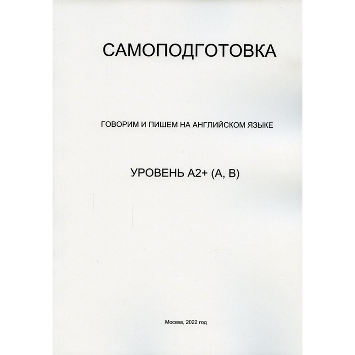 

Самоподготовка. Говорим и пишем на английском языке. Уровень А2+. А, В