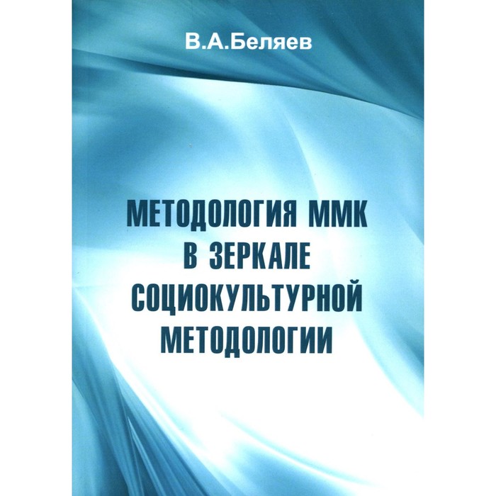 

Методология ММК в зеркале социокультурной методологии. Беляев В.А.