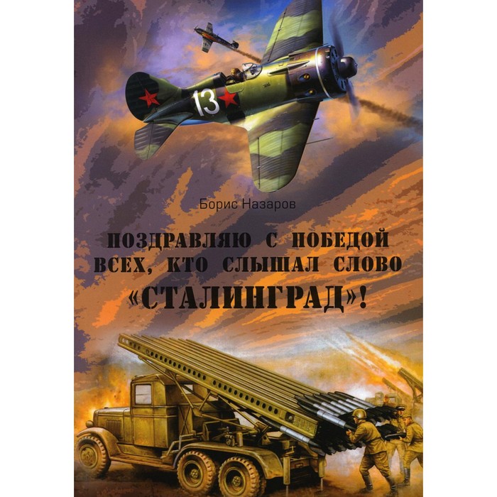 

Поздравляю с победой всех тех, кто слышал слово Сталинград! Назаров Б.И.