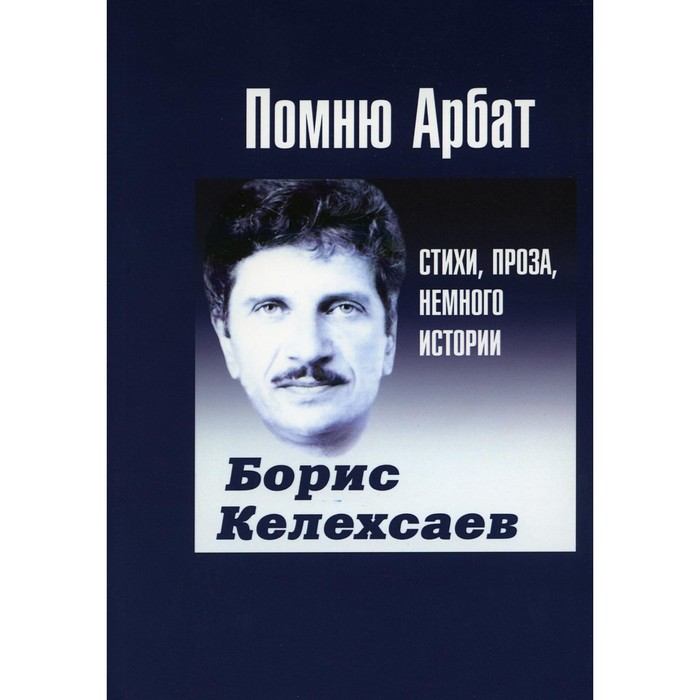 

Помню Арбат. Стихи, проза, немного истории. Келехсаев Б.Г