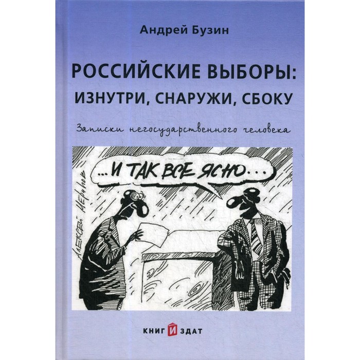 

Российские выборы: изнутри, снаружи, сбоку. Записки негосударственного человека. Бузин А.Ю.
