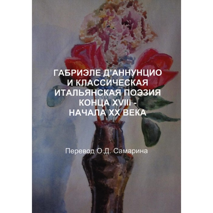 

Габриэле Д’аннунцио и классическая итальянская поэзия конца XVIII — начала XX века. Самарин О.Д.