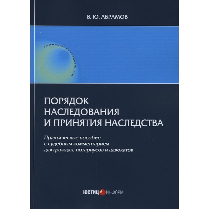 

Порядок наследования и принятия наследства. Практическое пособие. Абрамов В.Ю.