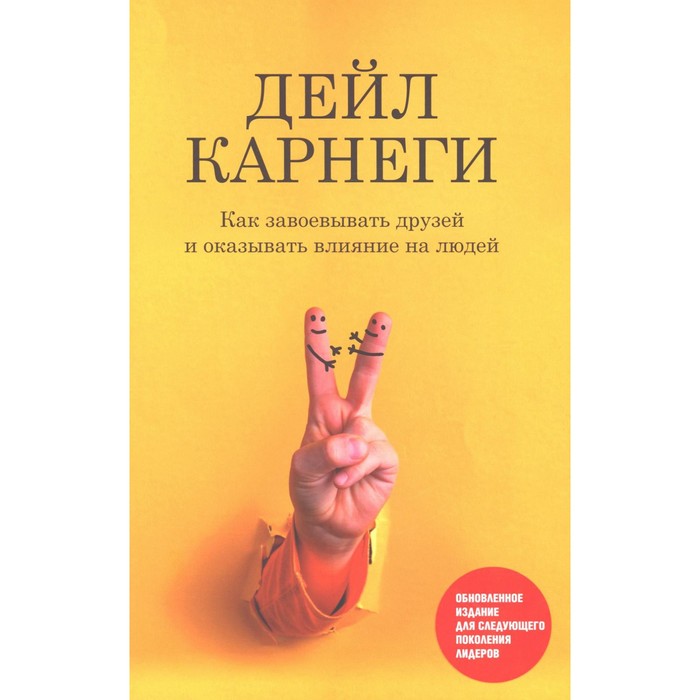 

Как завоевывать друзей и оказывать влияние на людей. Обновленное издание для следующего поколения лидеров. Карнеги Д.