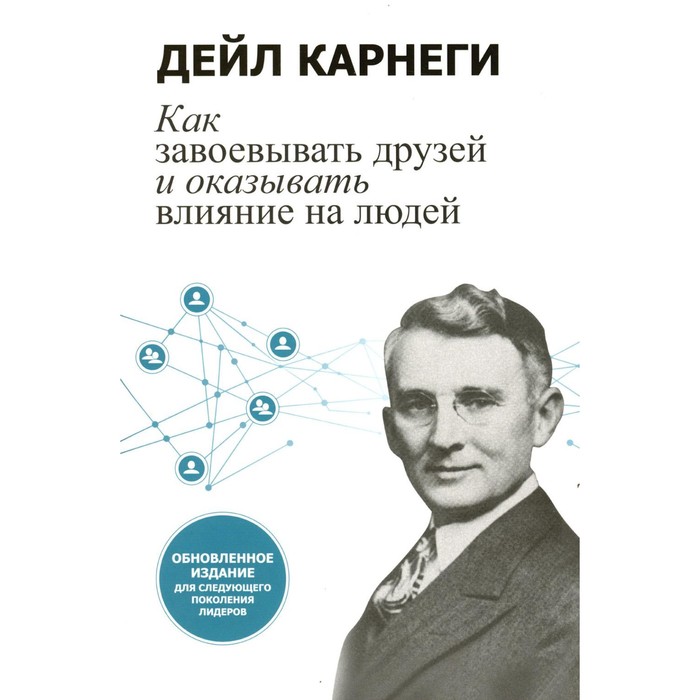 

Как завоевывать друзей и оказывать влияние на людей. Обновленное издание для следующего поколения лидеров. Карнеги Д.