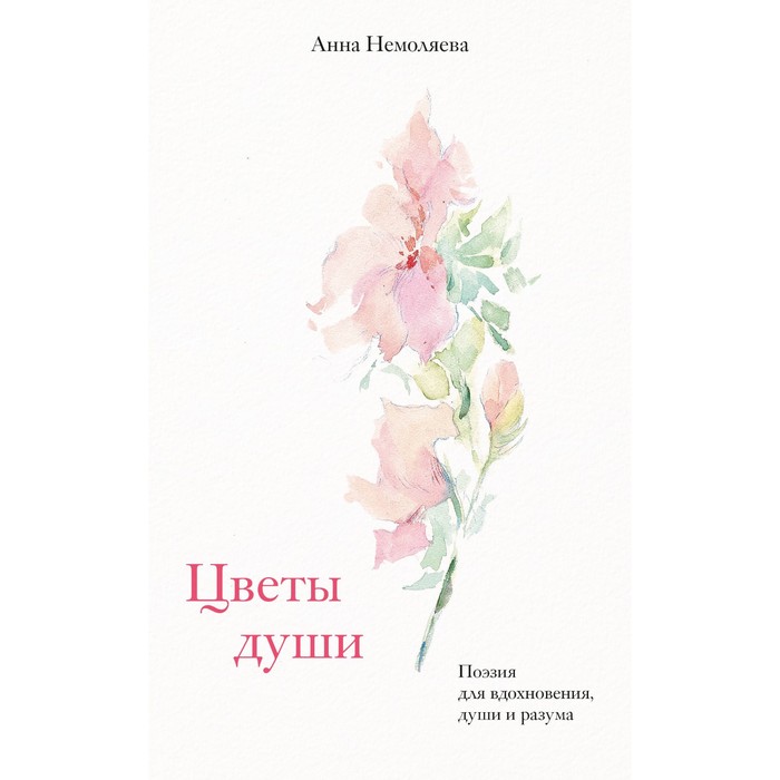 

Цветы души. Поэзия для вдохновения, души и разума. Немоляева А.В.