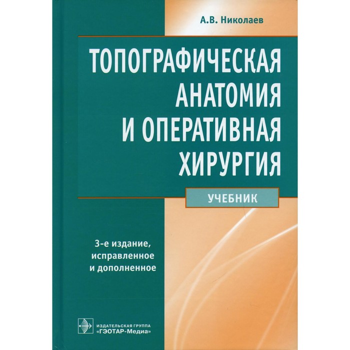 Топографическая анатомия и оперативная хирургия. Учебник. 3-е издание, переработанное и дополненное. Николаев А.В. топографическая анатомия и оперативная хирургия 3 е издание исправленное и дополненное николаев а в