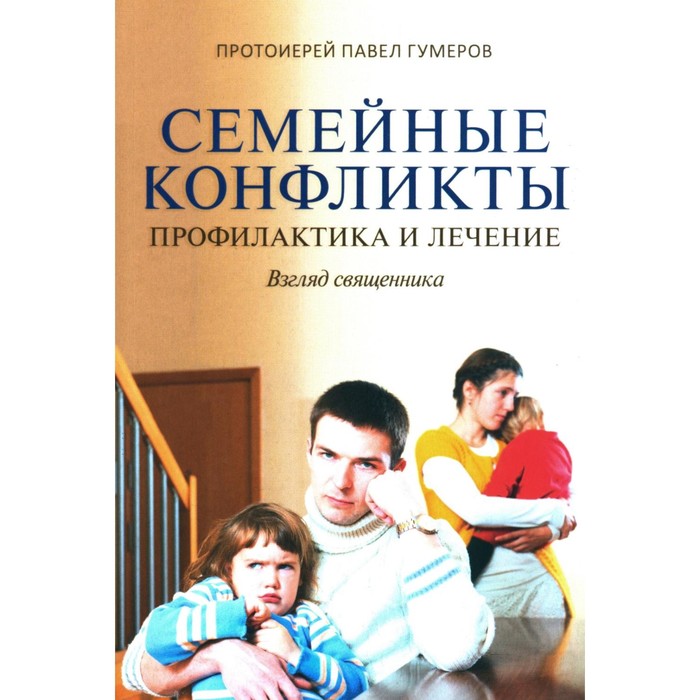 Семейные конфликты. Профилактика и лечение. Взгляд священника. 2-е издание. Павел (Гумеров), протоиерей