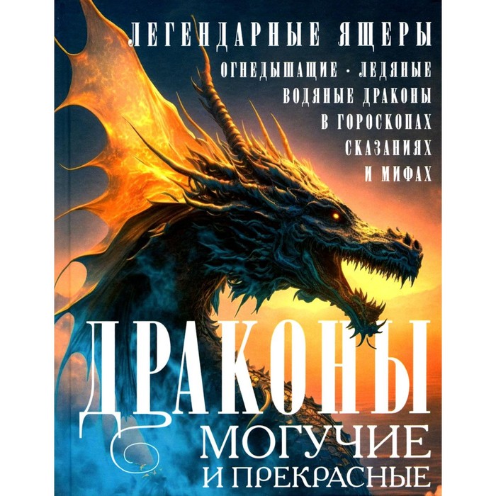 

Драконы могучие и прекрасные. Легендарные ящеры. Огнедышащие, ледяные, водяные драконы в гороскопах, сказаниях и мифах. Мартьянова Л.