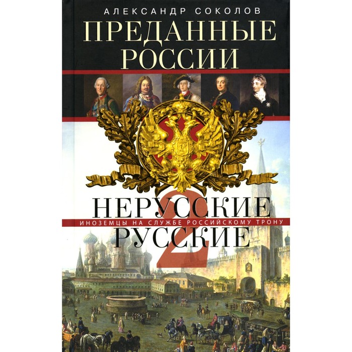 

Преданные России. Hерусские русские-2. Иноземцы на службе российскому трону. Соколов А.Р.