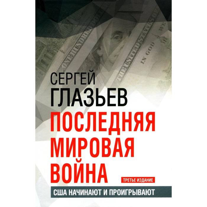 

Последняя мировая война. США начинают и проигрывают. 3-е издание. Глазьев С.Ю.