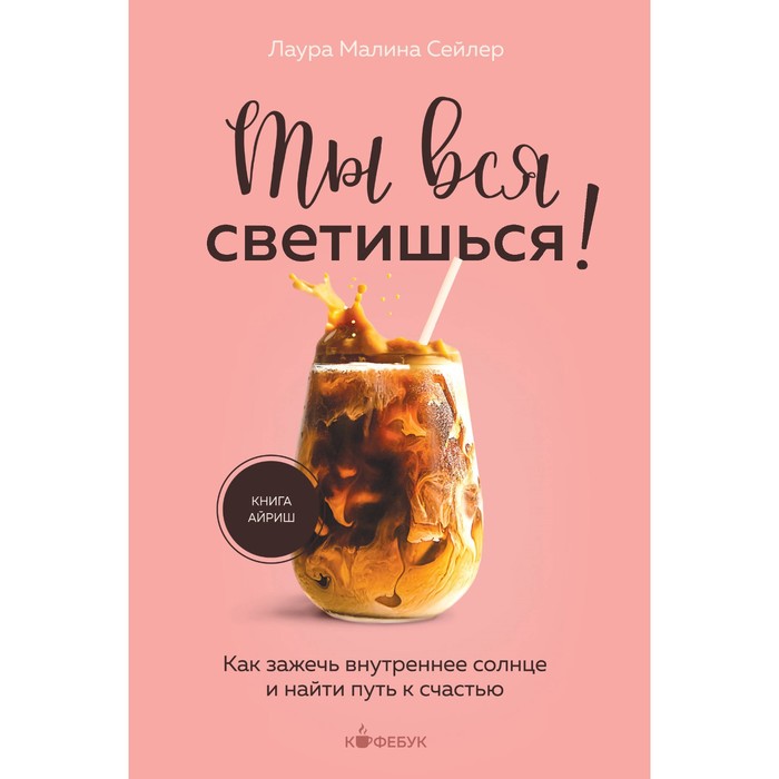 

Ты вся светишься! Как зажечь внутреннее солнце и найти путь к счастью. Сейлер Л.