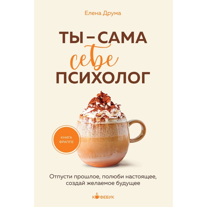 

Ты — сама себе психолог. Отпусти прошлое, полюби настоящее, создай желаемое будущее. Друма Е.