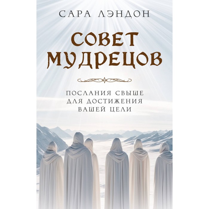 

Совет Мудрецов. Послания свыше для достижения вашей цели. Лэндон С.