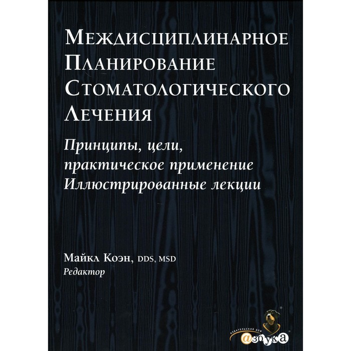 

Междисциплинарное планирование стоматологического лечения. Принципы, цели, практическое применение. Иллюстрированные лекции. Коэн М.