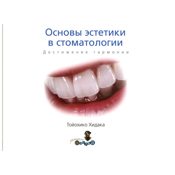 

Основы эстетики в стоматологии. Достижение гармониии. Тойохико Х.