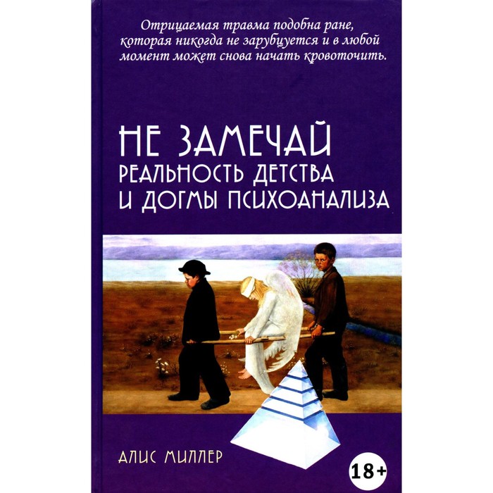 

Не замечай. Реальность детства и догмы психоанализа. Миллер А.