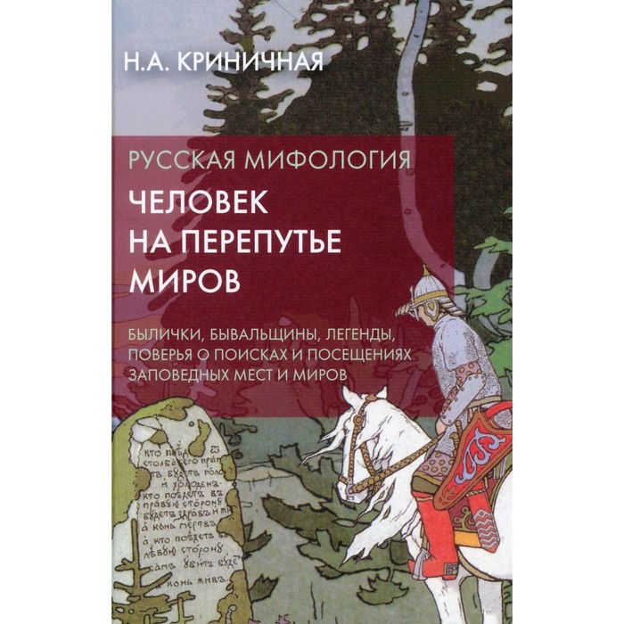 

Русская мифология. Человек на перепутье миров. Былички, бывальщины, легенды, поверья о поисках и посещениях заповедных мест и миров. 2-е издание. Криничная Н.А.