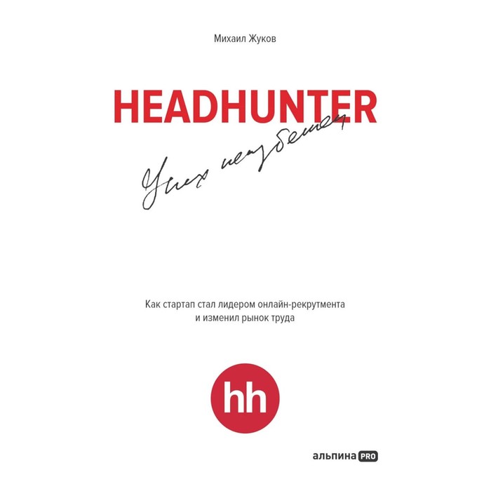 

HeadHunter. Успех неизбежен. Как стартап стал лидером онлайн-рекрутмента и изменил рынок труда. Жуков М.