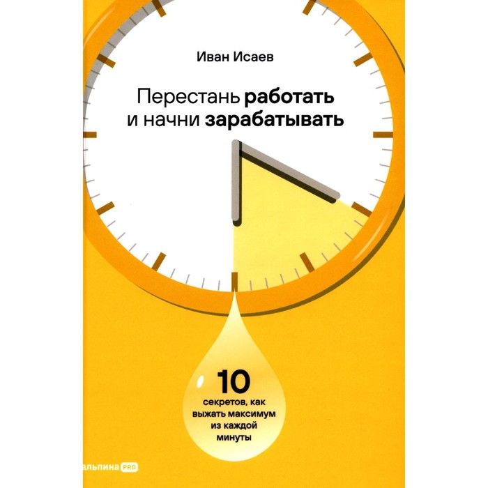 

Перестань работать и начни зарабатывать. 10 секретов, как выжать максимум из каждой минуты. Исаев И.