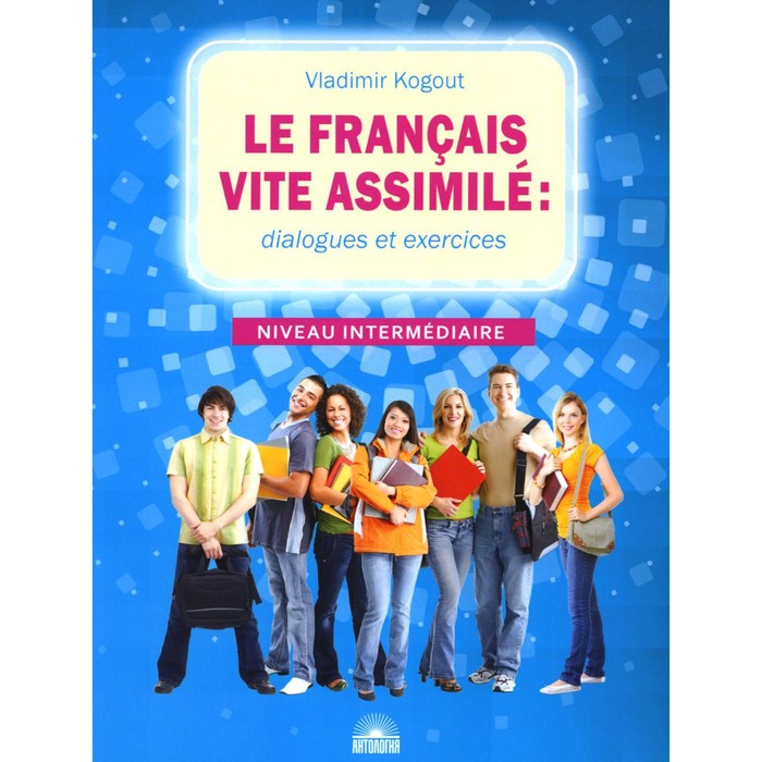 Le francais vite assimile. Французский язык: диалоги и упражнения. Учебное пособие. Когут В.И. le francais французский язык