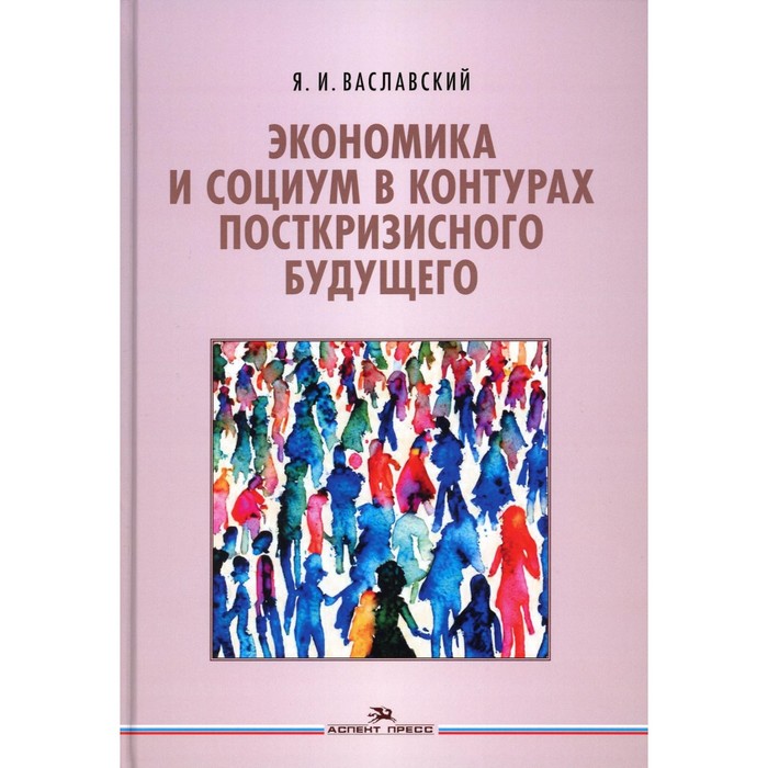 Экономика и социум в контурах посткризисного будущего. Ваславский Я.И. ваславский я и экономика и социум в контурах посткризисного будущего