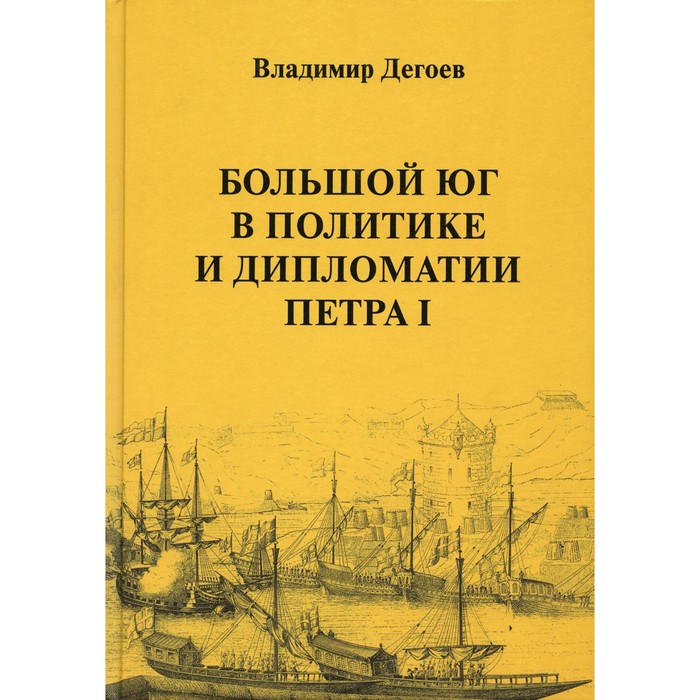 

Большой Юг в политике и дипломатии Петра I. Дегоев В.В.