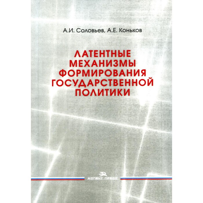 

Латентные механизмы формирования государственной политики. Учебное пособие. Соловьев А.И., Коньков А.Е.