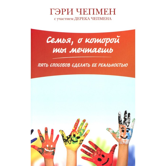

Семья, о которой ты мечтаешь. Пять способов сделать её реальностью. 2-е издание. Чепмен Г.