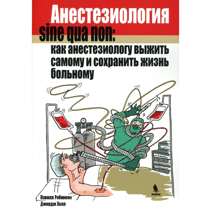 

Анестезиология sine qua non: как анестезиологу выжить самому и сохранить жизнь больному. Робинсон Н., Холл Дж.