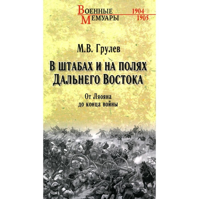 

В штабах и на полях Дальнего Востока. От Ляояна до конца войны. Грулев М.В.
