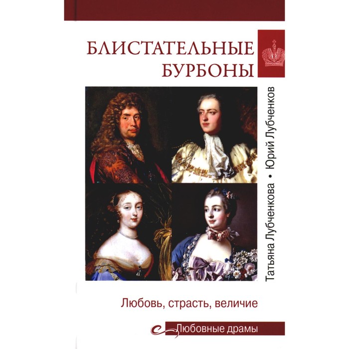 Блистательные Бурбоны. Любовь, страсть, величие. Лубченков Ю.Н., Лубченкова Т.Ю.