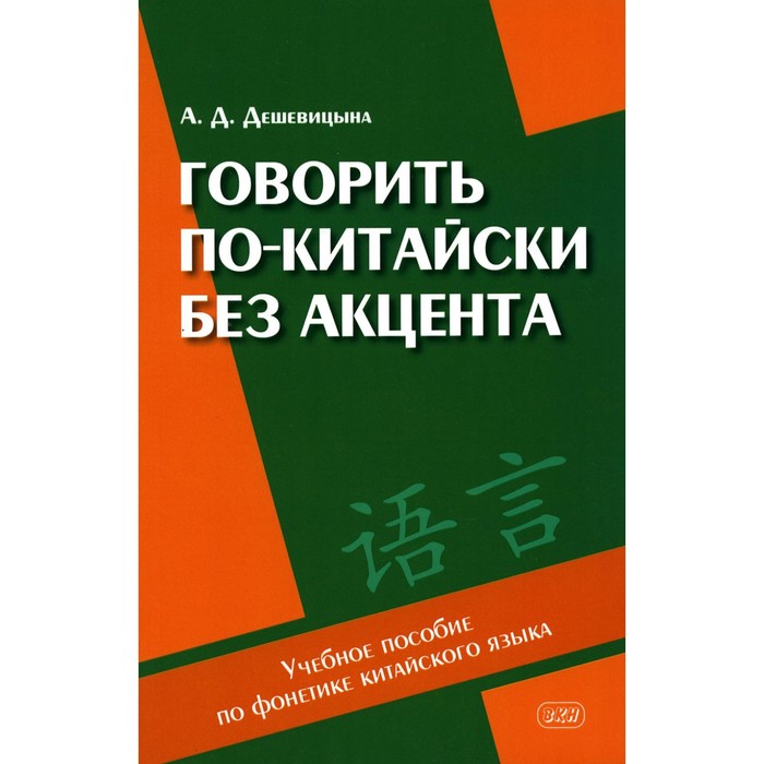 Говорить по-китайски без акцента. Учебное пособие по фонетике китайского языка. Дешевицына А.Д.