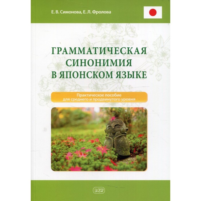 Грамматическая синонимия в японском языке. Практическое пособие для среднего и продвинутого уровня. Фролова Е.Л., Симонова Е.В.