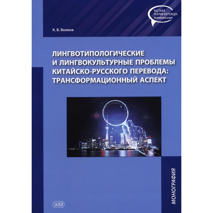 Лингвотипологические и лингвокультурные проблемы китайского-русского перевода: трансформационный аспект. Монография. Волков К.В.