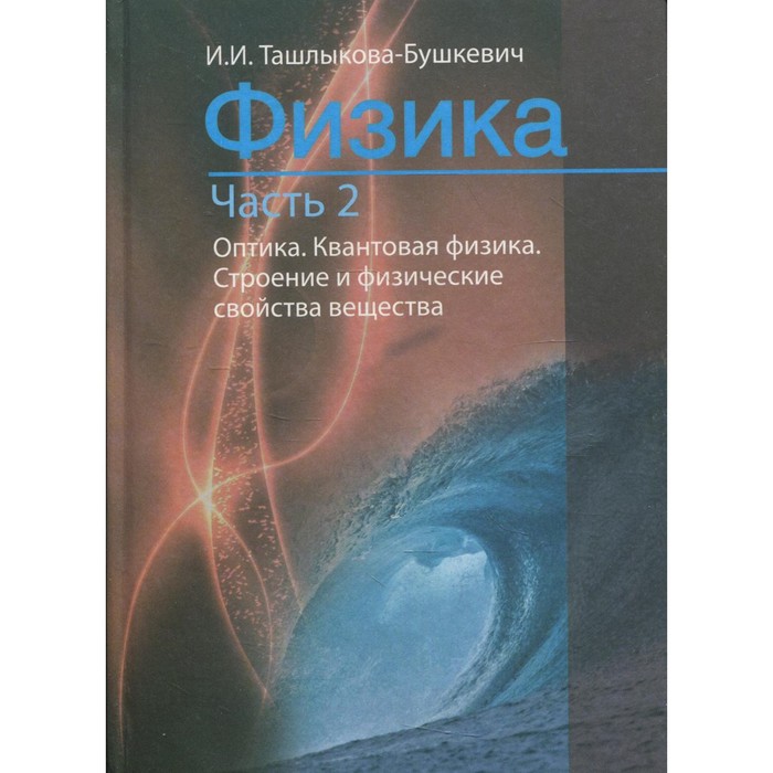 

Физика. Часть 2. Механика. Молекулярная физика и термодинамика. Электричество и магнетизм. 2-е издание, исправленное Ташлыкова-Бушкевич И.И.