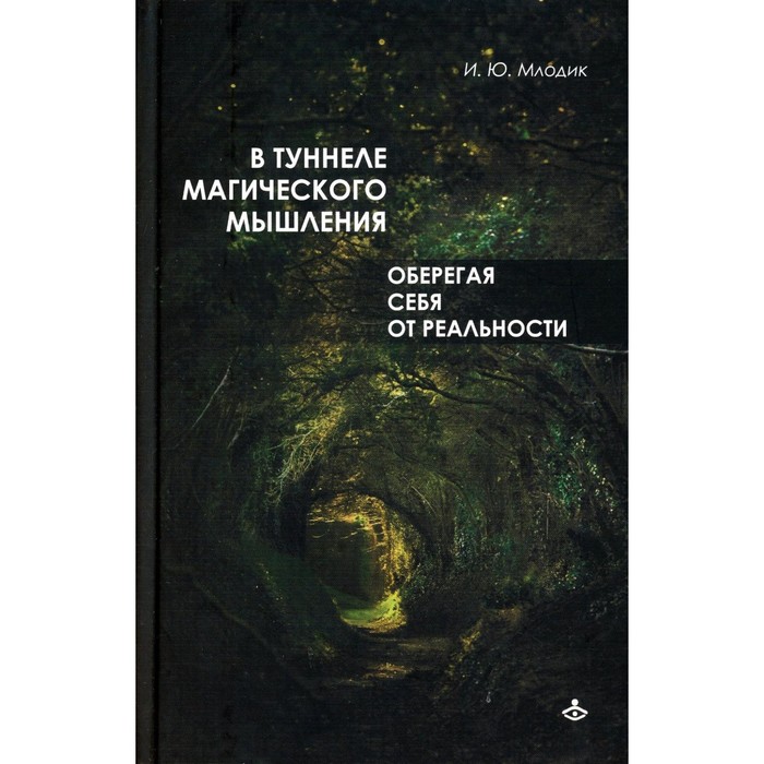 В туннеле магического мышления. Оберегая себя от реальности. Млодик И.Ю.