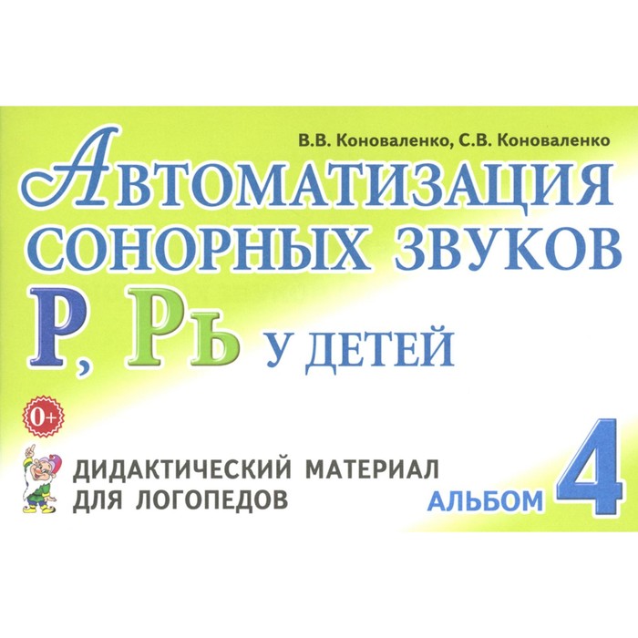 

Автоматизация сонорных звуков [Р], [Рь] у детей. Дидактический материал для логопедов. Альбом 4. 3-е издание,исправленное и дополненное. Коноваленко С.В., Коноваленко В.В.