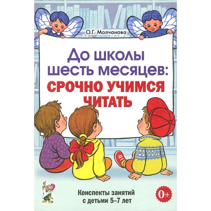 

До школы шесть месяцев: срочно учимся читать. Планирование работы и конспекты занятий с детьми 5-7 лет. Молчанова О.Г.