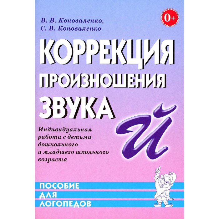 

Коррекция произношения звука [Й]. Индивидуальная работа с детьми дошкольного и младшего школьного возраста. Коноваленко С.В., Коноваленко В.В.