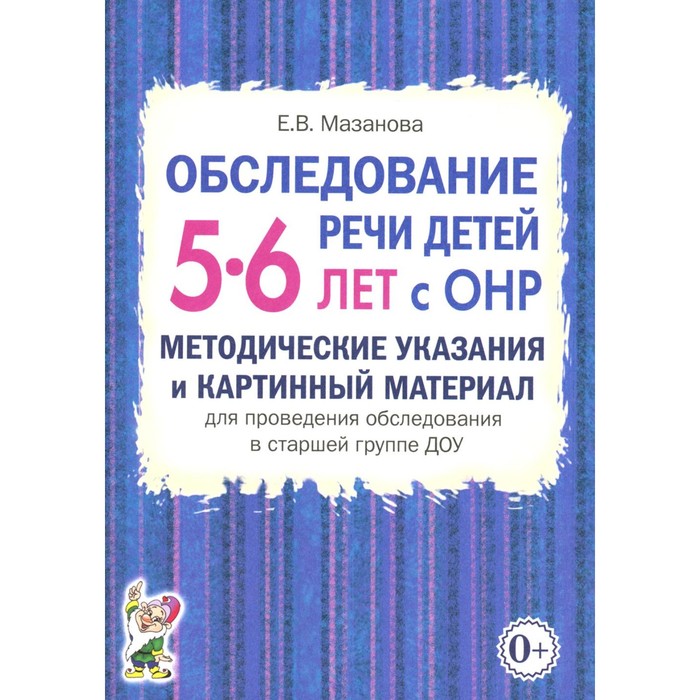 

Обследование речи детей 5-6 лет с ОНР. Методические указания и картинный материал для проведения обследования в старшей группе ДОУ. Мазанова Е.В.