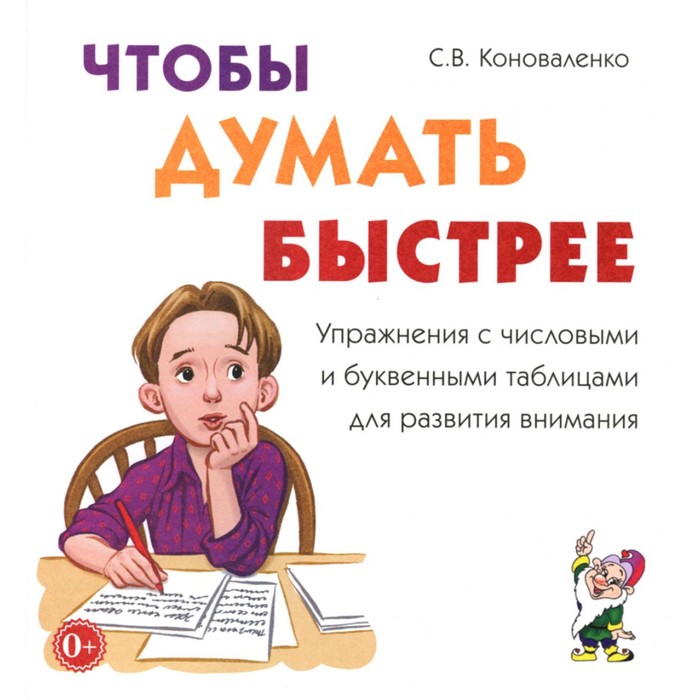 

Чтобы думать быстрее. Упражнения с числовыми и буквенными таблицами для развития внимания. Коноваленко С.В.