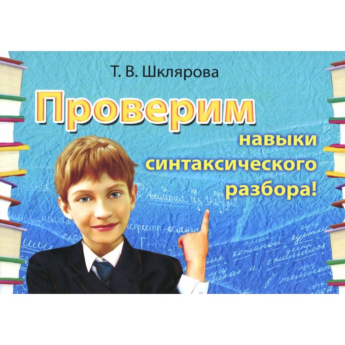 

Русский язык. Сборник самостоятельных работ «Проверим навыки синтаксического разбора». 20-е издание, стереотипное. Шклярова Т.В.