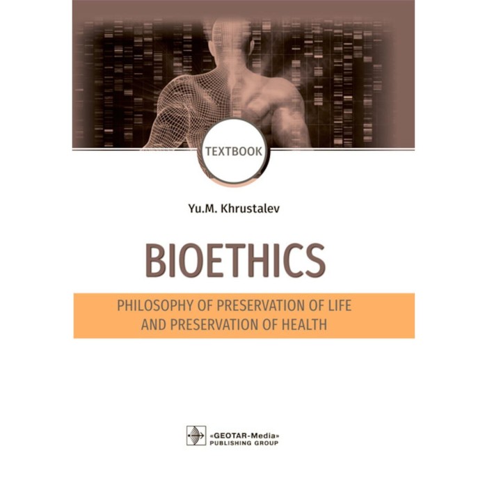 

Bioethics. Philosophy of preservation of life and preservation of health. Textbook. Биоэтика. Философия сохранения жизни и сохранения здоровья. Учебник. На английском языке. Хрусталев Ю.М.